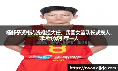 杨舒予资格尚浅难担大任，我国女篮队长或换人，球迷纷繁引荐一人