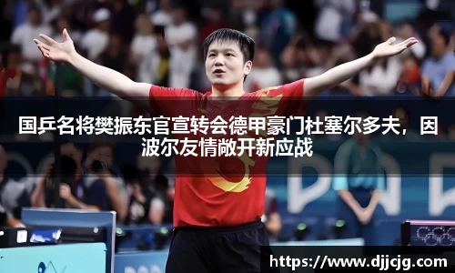 国乒名将樊振东官宣转会德甲豪门杜塞尔多夫，因波尔友情敞开新应战