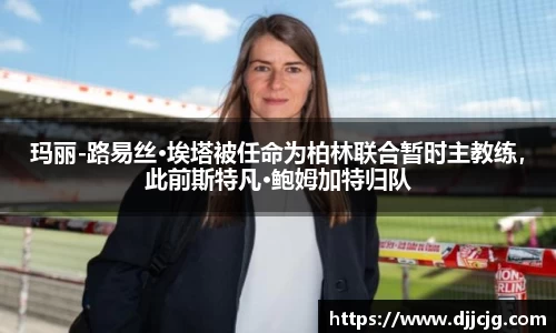 玛丽-路易丝·埃塔被任命为柏林联合暂时主教练，此前斯特凡·鲍姆加特归队